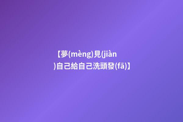 【夢(mèng)見(jiàn)自己給自己洗頭發(fā)】