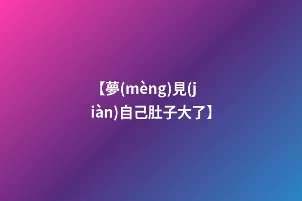 【夢(mèng)見(jiàn)自己肚子大了】