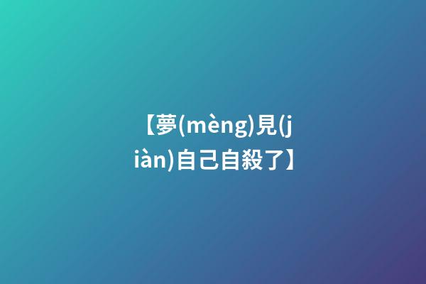 【夢(mèng)見(jiàn)自己自殺了】