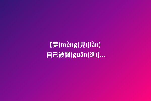 【夢(mèng)見(jiàn)自己被關(guān)進(jìn)牢房】
