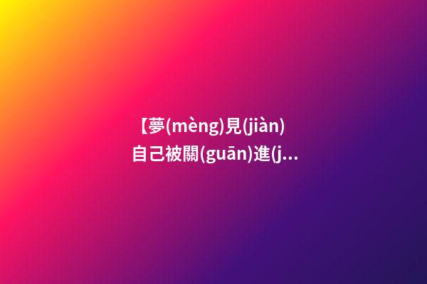 【夢(mèng)見(jiàn)自己被關(guān)進(jìn)監(jiān)獄】