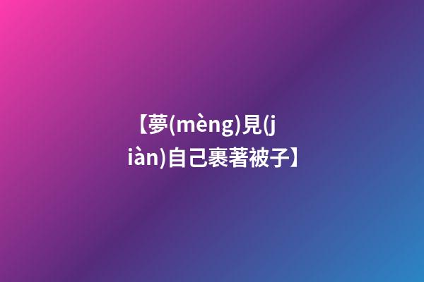 【夢(mèng)見(jiàn)自己裹著被子】