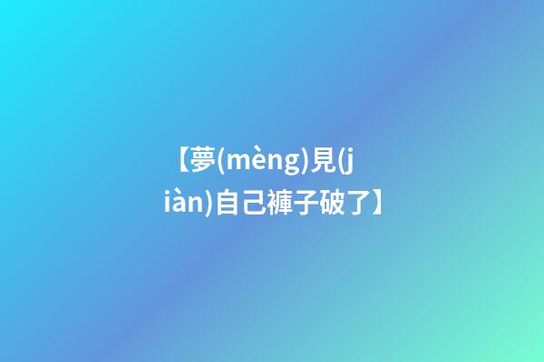 【夢(mèng)見(jiàn)自己褲子破了】