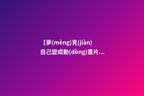 【夢(mèng)見(jiàn)自己變成動(dòng)畫片里的人物】