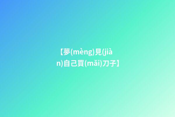 【夢(mèng)見(jiàn)自己買(mǎi)刀子】