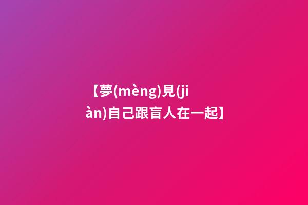 【夢(mèng)見(jiàn)自己跟盲人在一起】