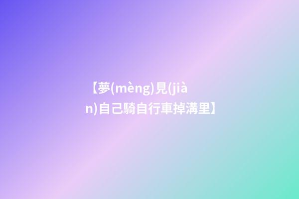 【夢(mèng)見(jiàn)自己騎自行車掉溝里】