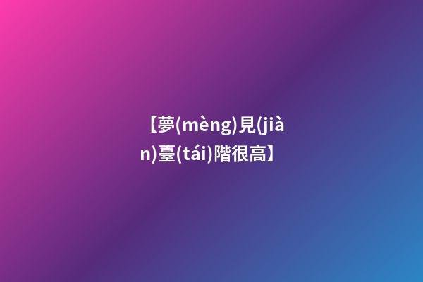 【夢(mèng)見(jiàn)臺(tái)階很高】
