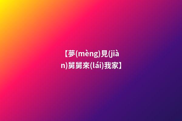 【夢(mèng)見(jiàn)舅舅來(lái)我家】