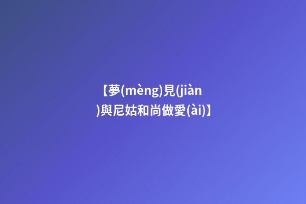 【夢(mèng)見(jiàn)與尼姑和尚做愛(ài)】