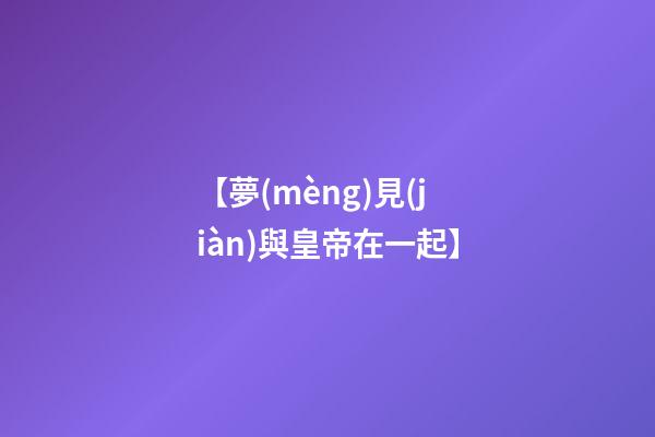 【夢(mèng)見(jiàn)與皇帝在一起】
