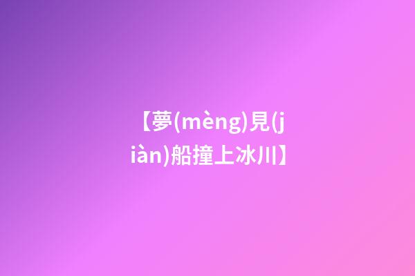 【夢(mèng)見(jiàn)船撞上冰川】