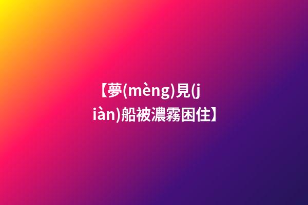 【夢(mèng)見(jiàn)船被濃霧困住】