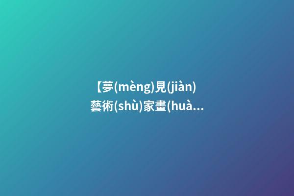 【夢(mèng)見(jiàn)藝術(shù)家畫(huà)畫(huà)】