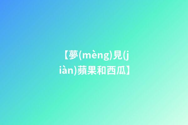 【夢(mèng)見(jiàn)蘋果和西瓜】