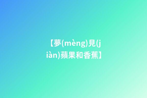 【夢(mèng)見(jiàn)蘋果和香蕉】