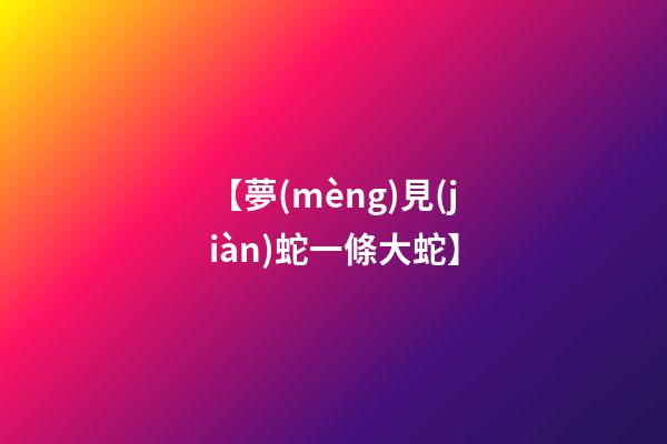 【夢(mèng)見(jiàn)蛇一條大蛇】