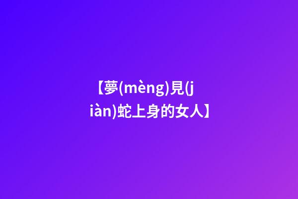 【夢(mèng)見(jiàn)蛇上身的女人】