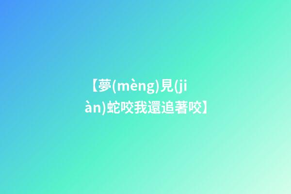 【夢(mèng)見(jiàn)蛇咬我還追著咬】