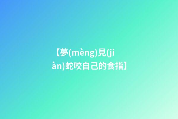 【夢(mèng)見(jiàn)蛇咬自己的食指】