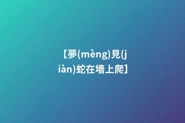 【夢(mèng)見(jiàn)蛇在墻上爬】