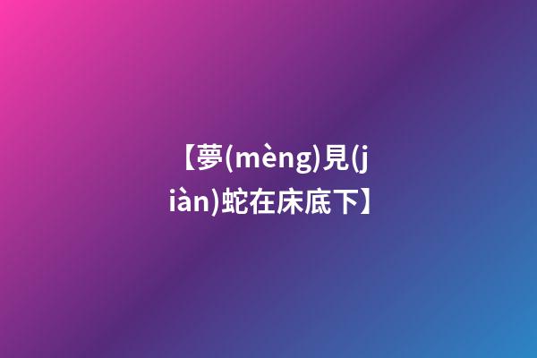 【夢(mèng)見(jiàn)蛇在床底下】