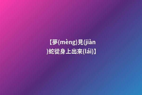 【夢(mèng)見(jiàn)蛇從身上出來(lái)】