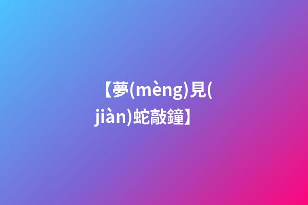 【夢(mèng)見(jiàn)蛇敲鐘】