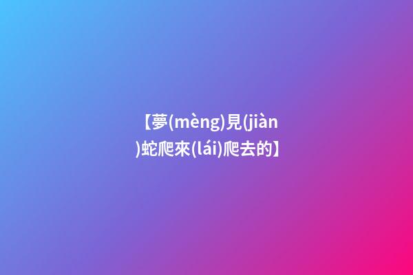 【夢(mèng)見(jiàn)蛇爬來(lái)爬去的】