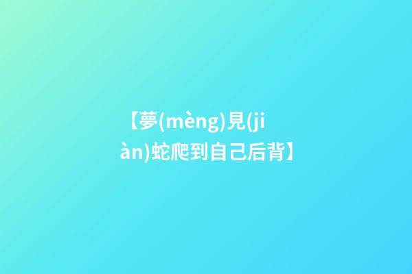 【夢(mèng)見(jiàn)蛇爬到自己后背】