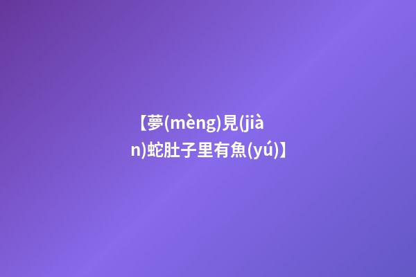 【夢(mèng)見(jiàn)蛇肚子里有魚(yú)】