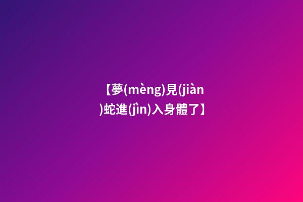 【夢(mèng)見(jiàn)蛇進(jìn)入身體了】