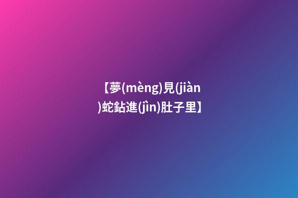 【夢(mèng)見(jiàn)蛇鉆進(jìn)肚子里】