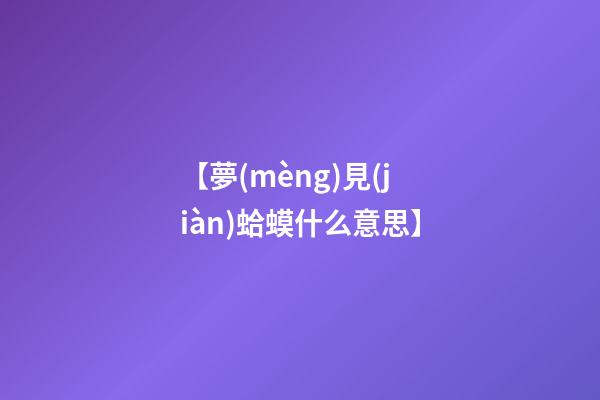 【夢(mèng)見(jiàn)蛤蟆什么意思】