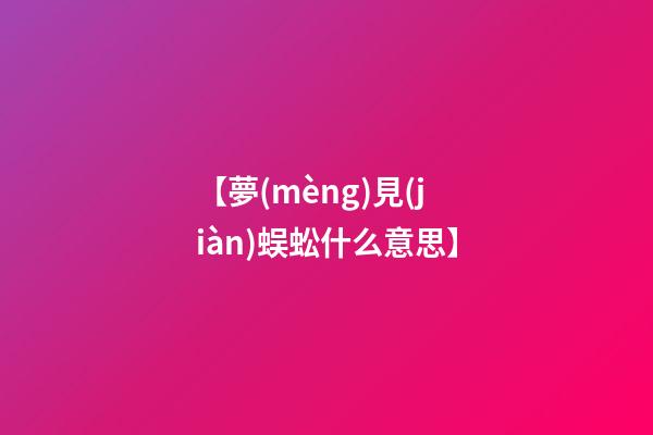 【夢(mèng)見(jiàn)蜈蚣什么意思】