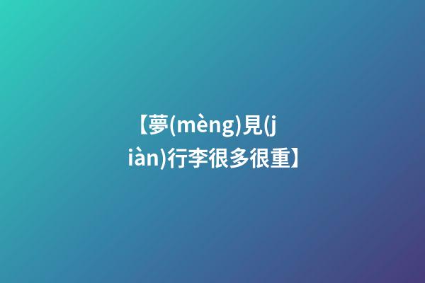 【夢(mèng)見(jiàn)行李很多很重】
