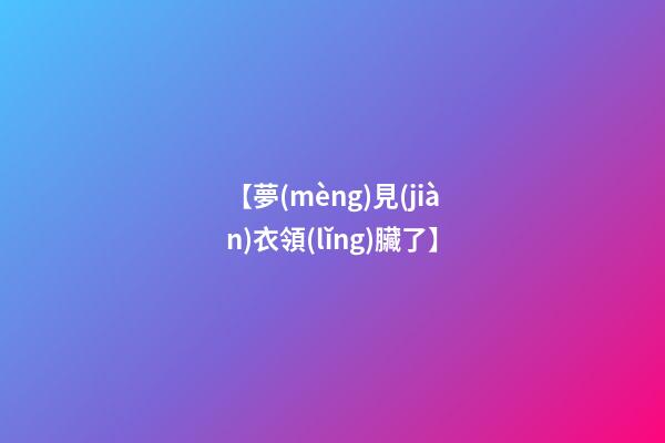 【夢(mèng)見(jiàn)衣領(lǐng)臟了】