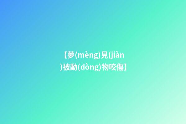 【夢(mèng)見(jiàn)被動(dòng)物咬傷】