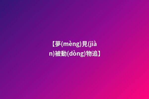 【夢(mèng)見(jiàn)被動(dòng)物追】