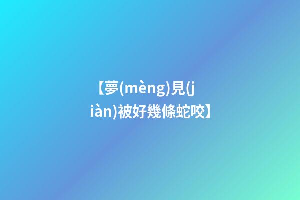 【夢(mèng)見(jiàn)被好幾條蛇咬】