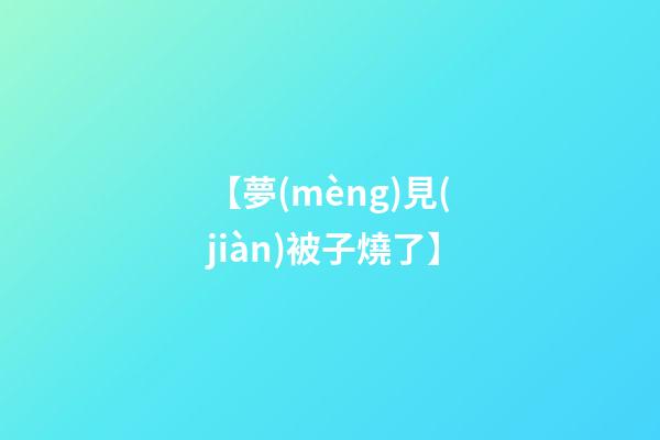 【夢(mèng)見(jiàn)被子燒了】