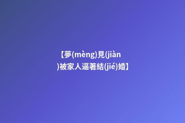 【夢(mèng)見(jiàn)被家人逼著結(jié)婚】