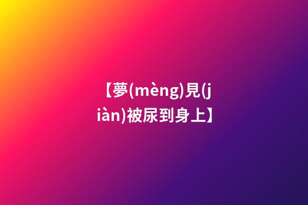 【夢(mèng)見(jiàn)被尿到身上】