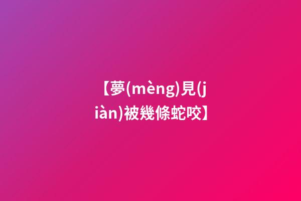 【夢(mèng)見(jiàn)被幾條蛇咬】