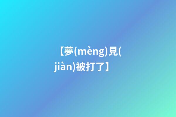 【夢(mèng)見(jiàn)被打了】