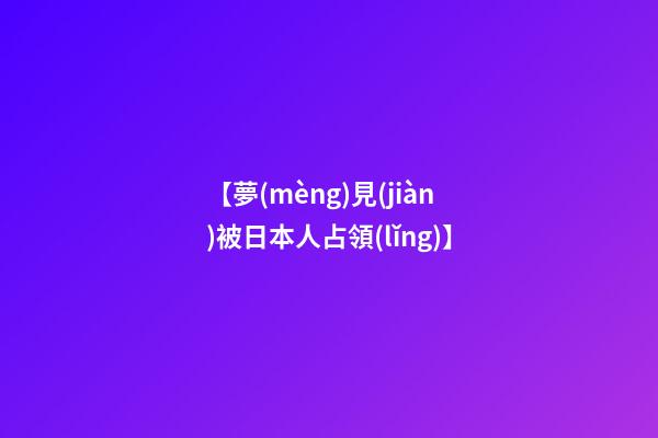 【夢(mèng)見(jiàn)被日本人占領(lǐng)】