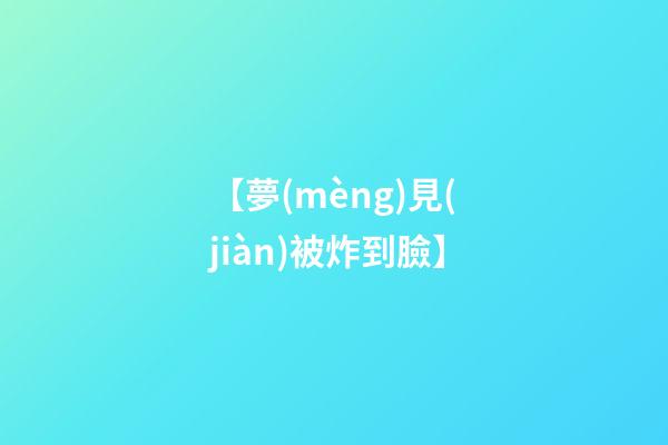 【夢(mèng)見(jiàn)被炸到臉】