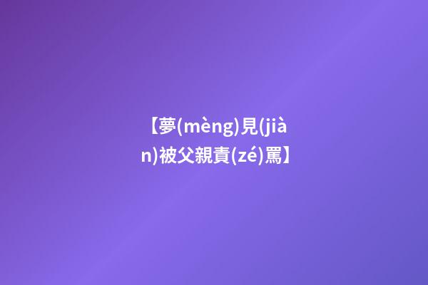 【夢(mèng)見(jiàn)被父親責(zé)罵】