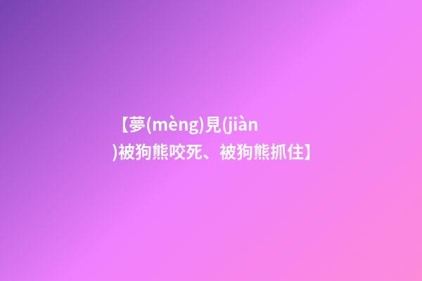 【夢(mèng)見(jiàn)被狗熊咬死、被狗熊抓住】