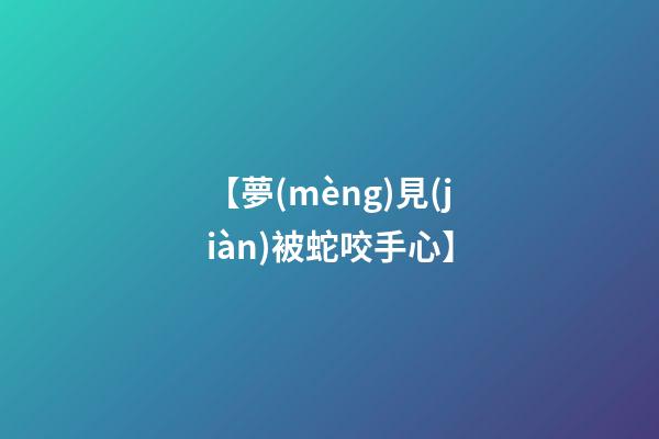 【夢(mèng)見(jiàn)被蛇咬手心】